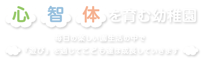 心智体を育む幼稚園 毎日の楽しい園生活の中で『遊び』を通じてこども達は成長していきます